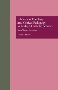 Title: Liberation Theology and Critical Pedagogy in Today's Catholic Schools: Social Justice in Action, Author: Thomas Oldenski