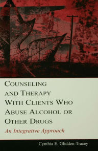 Title: Counseling and Therapy With Clients Who Abuse Alcohol or Other Drugs: An Integrative Approach, Author: Cynthia E. Glidden-Tracey
