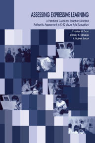 Title: Assessing Expressive Learning: A Practical Guide for Teacher-directed Authentic Assessment in K-12 Visual Arts Education, Author: Charles M. Dorn