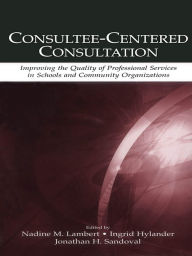 Title: Consultee-Centered Consultation: Improving the Quality of Professional Services in Schools and Community Organizations, Author: Nadine M. Lambert