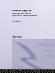 Title: Forever England: Femininity, Literature and Conservatism Between the Wars, Author: Alison Light