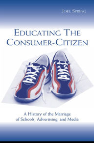 Title: Educating the Consumer-citizen: A History of the Marriage of Schools, Advertising, and Media, Author: Joel Spring