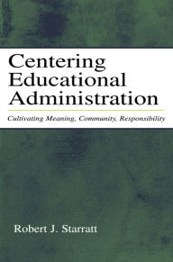 Title: Centering Educational Administration: Cultivating Meaning, Community, Responsibility, Author: Robert J. Starratt