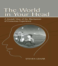 Title: The World in Your Head: A Gestalt View of the Mechanism of Conscious Experience, Author: Steven M. Lehar