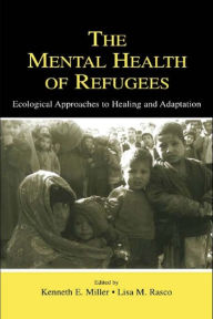 Title: The Mental Health of Refugees: Ecological Approaches To Healing and Adaptation, Author: Kenneth E. Miller