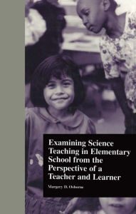 Title: Examining Science Teaching in Elementary School from the Perspective of a Teacher and Learner, Author: Margery Osborne