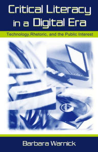 Title: Critical Literacy in A Digital Era: Technology, Rhetoric, and the Public interest, Author: Barbara Warnick