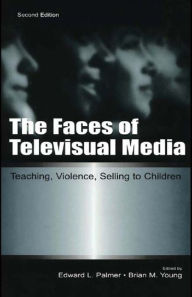 Title: The Faces of Televisual Media: Teaching, Violence, Selling To Children, Author: Edward L. Palmer