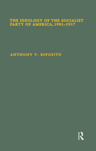 Title: The Ideology of the Socialist Party of America, 1901T1917, Author: Anthony V. Esposito