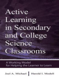 Title: Active Learning in Secondary and College Science Classrooms: A Working Model for Helping the Learner To Learn, Author: Joel Michael