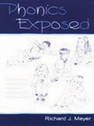 Title: Phonics Exposed: Understanding and Resisting Systematic Direct Intense Phonics Instruction, Author: Richard J. Meyer