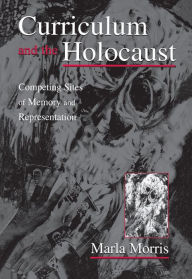 Title: Curriculum and the Holocaust: Competing Sites of Memory and Representation, Author: Marla Morris