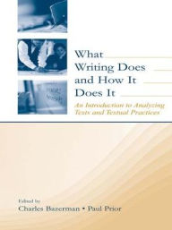 Title: What Writing Does and How It Does It: An Introduction to Analyzing Texts and Textual Practices, Author: Charles Bazerman