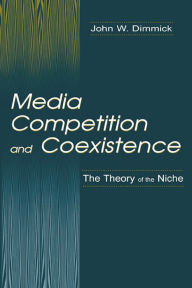 Title: Media Competition and Coexistence: The Theory of the Niche, Author: John W. Dimmick