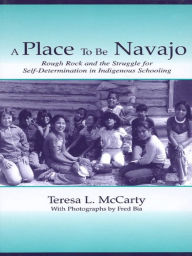 Title: A Place to Be Navajo: Rough Rock and the Struggle for Self-Determination in Indigenous Schooling, Author: Teresa L. McCarty