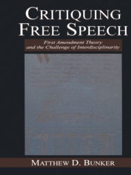 Title: Critiquing Free Speech: First Amendment theory and the Challenge of Interdisciplinarity, Author: Matthew D. Bunker