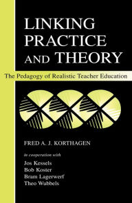 Title: Linking Practice and Theory: The Pedagogy of Realistic Teacher Education, Author: Fred A.J. Korthagen