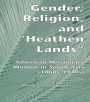 Gender, Religion, and the Heathen Lands: American Missionary Women in South Asia, 1860s-1940s