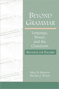 Title: Beyond Grammar: Language, Power, and the Classroom: Resources for Teachers, Author: Mary R. Harmon