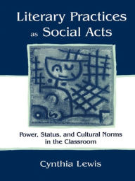 Title: Literary Practices As Social Acts: Power, Status, and Cultural Norms in the Classroom, Author: Cynthia Lewis