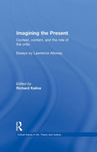 Title: Imagining the Present: Context, Content, and the Role of the Critic, Author: Richard Kalina