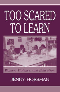 Title: Too Scared To Learn: Women, Violence, and Education, Author: Jenny Horsman