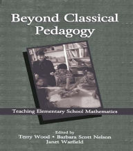 Title: Beyond Classical Pedagogy: Teaching Elementary School Mathematics, Author: Terry Wood