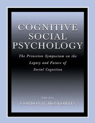 Title: Cognitive Social Psychology: The Princeton Symposium on the Legacy and Future of Social Cognition, Author: Gordon B. Moskowitz