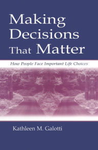 Title: Making Decisions That Matter: How People Face Important Life Choices, Author: Kathleen M. Galotti