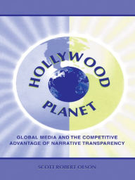 Title: Hollywood Planet: Global Media and the Competitive Advantage of Narrative Transparency, Author: Scott Robert Olson