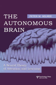 Title: The Autonomous Brain: A Neural Theory of Attention and Learning, Author: Peter M. Milner