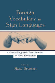 Title: Foreign Vocabulary in Sign Languages: A Cross-Linguistic Investigation of Word Formation, Author: Diane Brentari