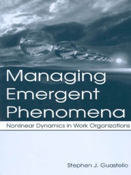 Title: Managing Emergent Phenomena: Nonlinear Dynamics in Work Organizations, Author: Stephen J. Guastello