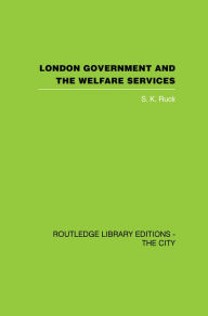 Title: London Government and the Welfare Services, Author: S.K. Ruck