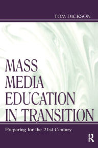 Title: Mass Media Education in Transition: Preparing for the 21st Century, Author: Thomas Dickson