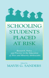 Title: Schooling Students Placed at Risk: Research, Policy, and Practice in the Education of Poor and Minority Adolescents, Author: Mavis G. Sanders