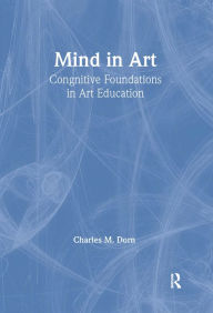 Title: Mind in Art: Cognitive Foundations in Art Education, Author: Charles M. Dorn
