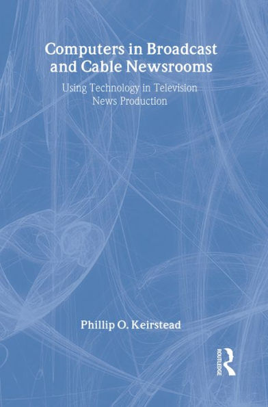 Computers in Broadcast and Cable Newsrooms: Using Technology in Television News Production