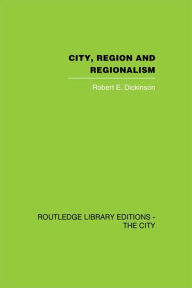 Title: City, Region and Regionalism: A geographical contribution to human ecology, Author: Robert E. Dickinson