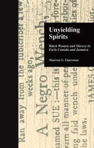 Title: Unyielding Spirits: Black Women and Slavery in Early Canada and Jamaica, Author: Maureen G. Elgersman