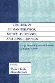 Title: Control of Human Behavior, Mental Processes, and Consciousness: Essays in Honor of the 60th Birthday of August Flammer, Author: Walter J. Perrig