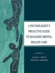 Title: A Psychologist's Proactive Guide to Managed Mental Health Care, Author: Alan J. Kent