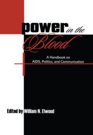 Title: Power in the Blood: A Handbook on Aids, Politics, and Communication, Author: William N. Elwood