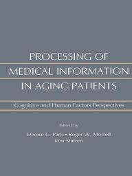 Title: Processing of Medical information in Aging Patients: Cognitive and Human Factors Perspectives, Author: Roger W. Morrell