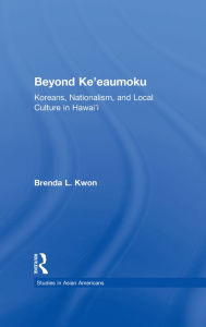 Title: Beyond Ke'eaumoku: Koreans, Nationalism, and Local Culture in Hawai'i, Author: Brenda L. Kwon