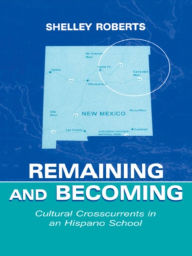 Title: Remaining and Becoming: Cultural Crosscurrents in An Hispano School, Author: Shelley Roberts