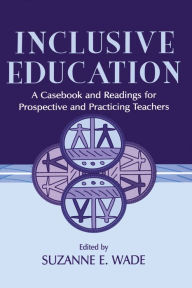 Title: Inclusive Education: A Casebook and Readings for Prospective and Practicing Teachers, Author: Suzanne E. Wade