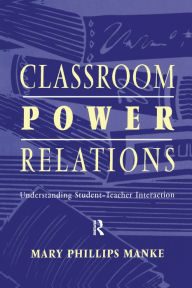 Title: Classroom Power Relations: Understanding Student-teacher Interaction, Author: Mary Manke