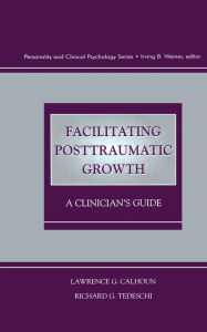 Title: Facilitating Posttraumatic Growth: A Clinician's Guide, Author: Lawrence G. Calhoun