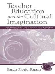 Title: Teacher Education and the Cultural Imagination: Autobiography, Conversation, and Narrative, Author: Susan Florio-Ruane